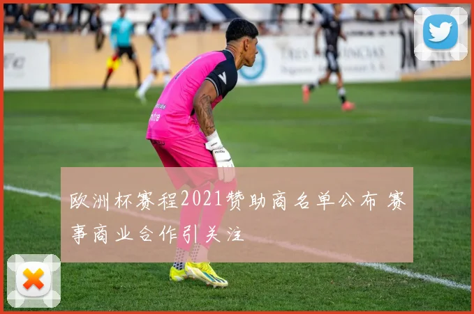 欧洲杯赛程2021赞助商名单公布 赛事商业合作引关注