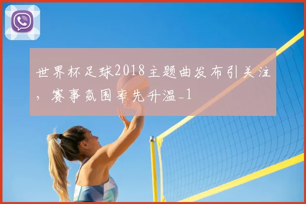 世界杯足球2018主题曲发布引关注,赛事氛围率先升温_1