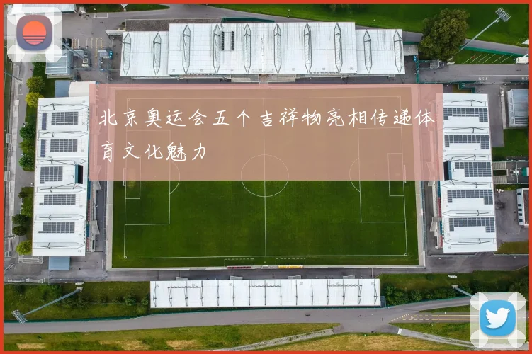 北京奥运会五个吉祥物亮相传递体育文化魅力