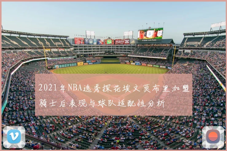 2021年NBA选秀探花埃文莫布里加盟骑士后表现与球队适配性分析