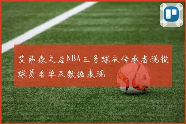 艾弗森之后NBA三号球衣传承者现役球员名单及数据表现