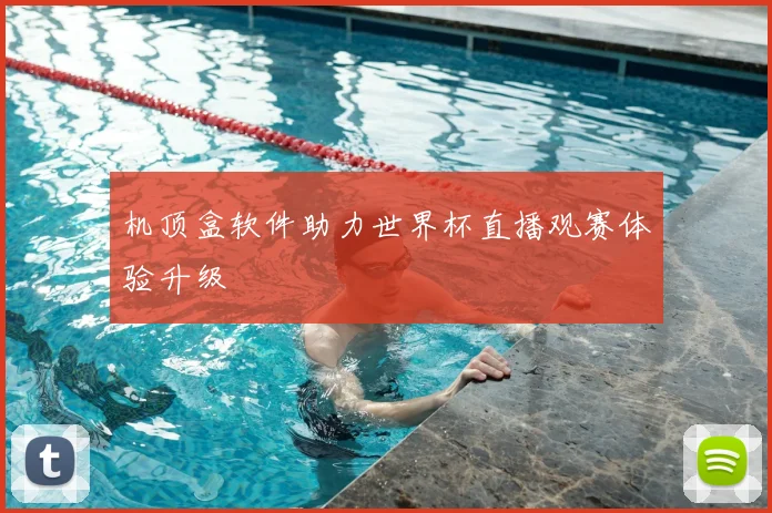 机顶盒软件助力世界杯直播观赛体验升级