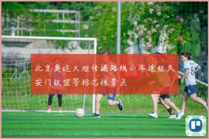北京奥运火炬传递路线公布途经天安门故宫等标志性景点