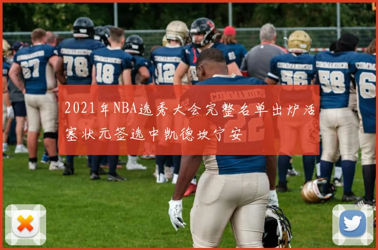 2021年NBA选秀大会完整名单出炉活塞状元签选中凯德坎宁安