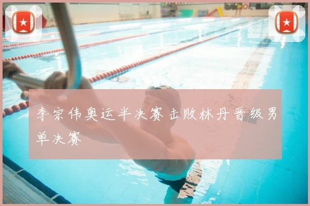 李宗伟奥运半决赛击败林丹晋级男单决赛