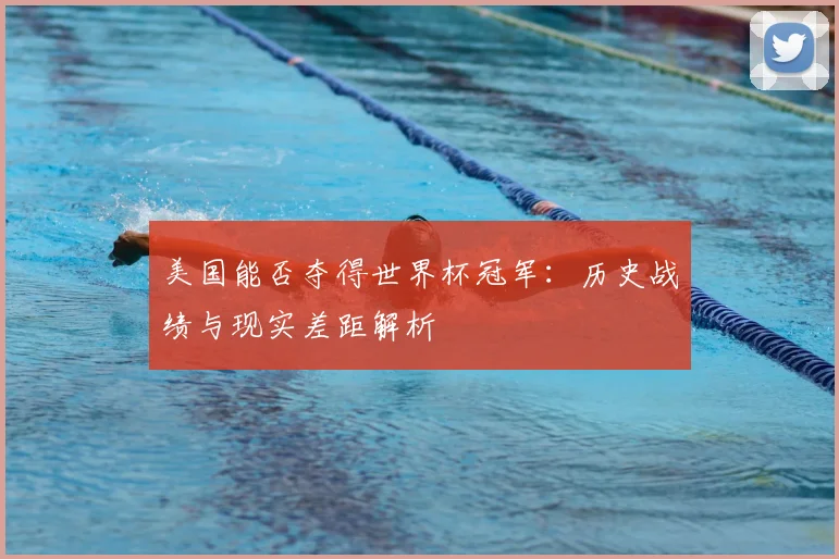美国能否夺得世界杯冠军:历史战绩与现实差距解析