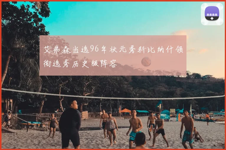艾弗森当选96年状元秀科比纳什领衔选秀历史级阵容