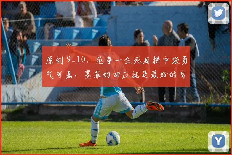 原创 9_10，范争一生死局拼中袋勇气可嘉，墨菲的回应就是最好的肯定