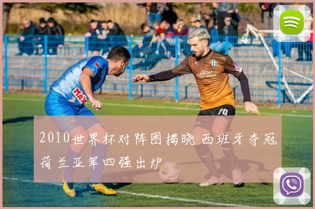 2010世界杯对阵图揭晓 西班牙夺冠荷兰亚军四强出炉