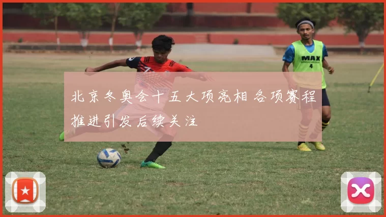 北京冬奥会十五大项亮相 各项赛程推进引发后续关注