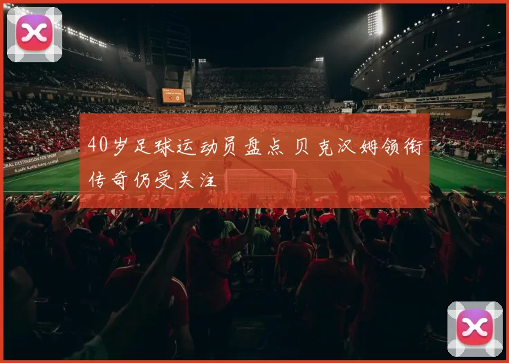 40岁足球运动员盘点 贝克汉姆领衔传奇仍受关注