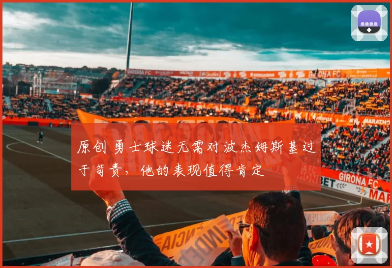 原创 勇士球迷无需对波杰姆斯基过于苛责，他的表现值得肯定