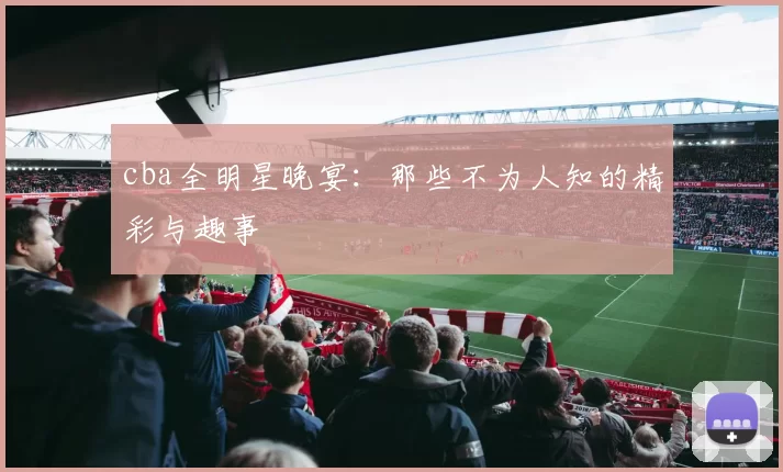 cba全明星晚宴：那些不为人知的精彩与趣事