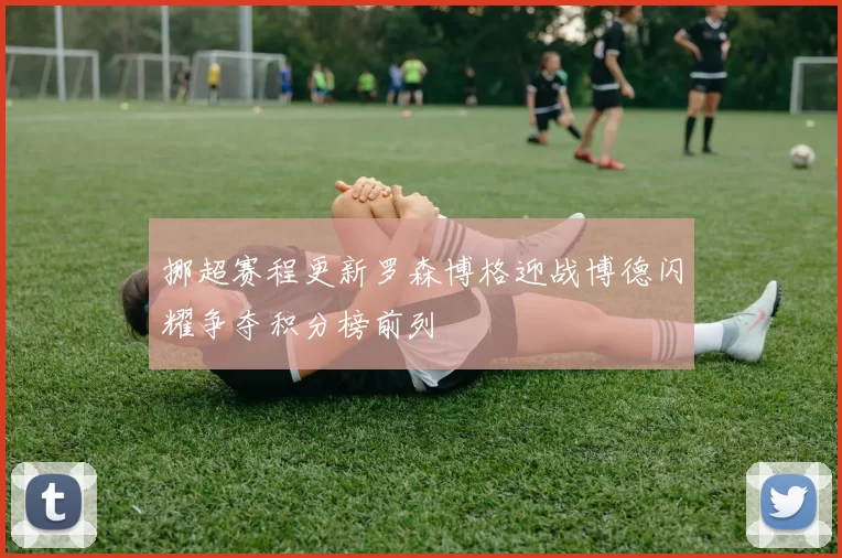 挪超赛程更新罗森博格迎战博德闪耀争夺积分榜前列