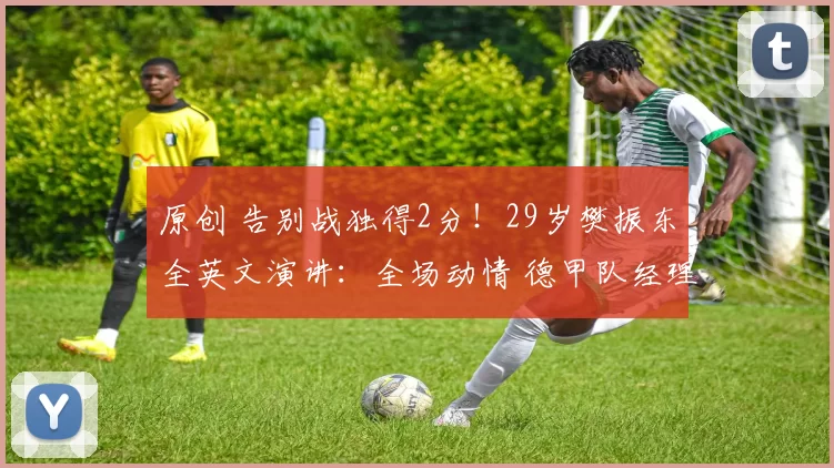 原创 告别战独得2分！29岁樊振东全英文演讲：全场动情 德甲队经理哭了