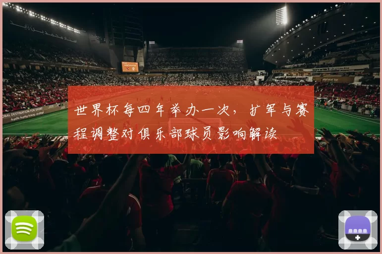 世界杯每四年举办一次，扩军与赛程调整对俱乐部球员影响解读