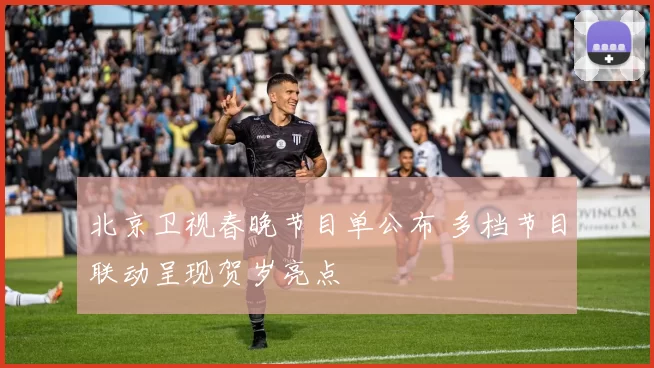 北京卫视春晚节目单公布 多档节目联动呈现贺岁亮点